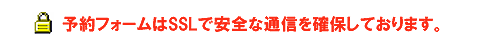 予約フォームはSSLで安全な通信を確保しております。